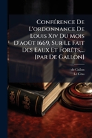 Conf�rence De L'ordonnance De Louis Xiv Du Mois D'ao�t 1669, Sur Le Fait Des Eaux Et For�ts, ... [par De Gallon] 117499701X Book Cover