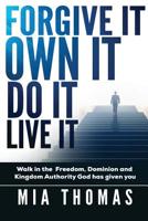 Forgive It Own It Do It Live It: Walk into the Freedom, Dominion and Kingdom Authority God has given you 1096903741 Book Cover