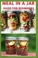 Meal in a Jar Guide for Beginners: Beginners Guide To Food Preservation With Quick and Easy Cooking With Delicious Recipes: Everything You Need To Know B08LNBH7PM Book Cover