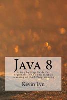 Java 8: A Step by Step Guide for Beginners Fast and Simple Learning of Java Programming 153092443X Book Cover