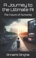 A Journey to the Ultimate AI: The Future of Humanity B0C5PCN6NP Book Cover