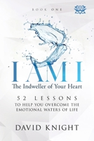 I AM I The Indweller of Your Heart—Book One: 52 LESSONS TO HELP YOU OVERCOME THE EMOTIONAL WATERS OF LIFE 1838009167 Book Cover