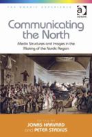 Communicating the North: Media Structures and Images in the Making of the Nordic Region. Edited by Jonas Harvard, Peter Stadius 1409449483 Book Cover