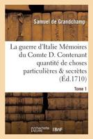 La Guerre D'Italie Ma(c)Moires Du Comte D. Contenant Quantita(c) de Choses Particulia]res & Secra]tes Tome 1 2011295769 Book Cover