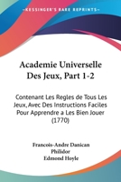 Academie Universelle Des Jeux, Part 1-2: Contenant Les Regles de Tous Les Jeux, Avec Des Instructions Faciles Pour Apprendre a Les Bien Jouer (1770) 1168496012 Book Cover