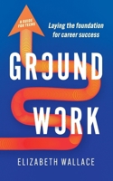 Groundwork: Laying the foundation for career success 1923265962 Book Cover
