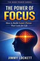 The Power of Focus: How to Build Laser Focus That Lasts for Life (The Mind Power Series) B0GL1JDLGR Book Cover