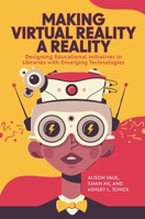 Making Virtual Reality a Reality: Designing Educational Initiatives in Libraries with Emerging Technologies 1440878978 Book Cover