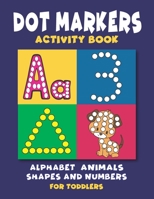 Dot Markers Activity Book: Dot Coloring book for Toddlers and Preschoolers - Easy Big Dots with Alphabet Numbers Shapes and Cute Animals B08ZBJFLQL Book Cover
