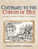 Contrary to the Custom of Men: Field Notes on the Pestilence of Patriarchy from a Disloyal Son 0989923398 Book Cover