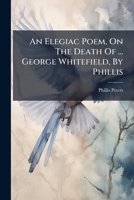 An Elegiac Poem, On The Death Of ... George Whitefield, By Phillis 117971525X Book Cover