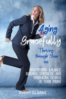Aging Gracefully, Thriving Through Your 40s: Discovering Balance, Building Strength, and Embracing Change in Your Prime (Aging Gracefully Series by Avery Clarke) B0F19F9Q15 Book Cover