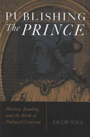 Publishing The Prince: History, Reading, and the Birth of Political Criticism 0472033433 Book Cover