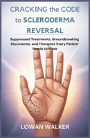 Cracking the Code to Scleroderma Reversal: Suppressed Treatments, Groundbreaking Discoveries, and Therapies Every Patient Needs to Know B0F7FX7WCL Book Cover