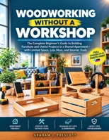 WOODWORKING WITHOUT A WORKSHOP: The Complete Beginner’s Guide to Building Furniture and Useful Projects in a Shared Apartment—with Limited Space, Less Mess, and Smarter Tools B0HJL1LXQ8 Book Cover