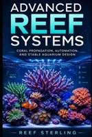 Advanced Reef Systems: Coral Propagation, Automation, and Stable Aquarium Design B0H15BC1JJ Book Cover