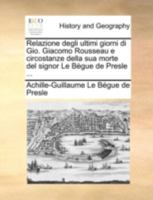 Relazione degli ultimi giorni di Gio. Giacomo Rousseau e circostanze della sua morte del signor Le Bègue de Presle ... 1140652400 Book Cover