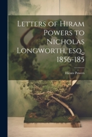 Letters of Hiram Powers to Nicholas Longworth, esq., 1856-185 1021407623 Book Cover