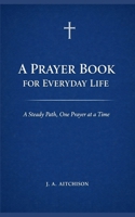 A Prayer Book for Everyday Life: A Steady Path, One Prayer at a Time B0GX1Z1RN6 Book Cover