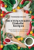 Mouthwatering Diabetic Recipes: Simple, Delicious And Flavourful Meals That Diabetics Can Eat Every Day 1802748458 Book Cover