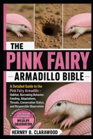PINK FAIRY ARMADILLO BIBLE: A Detailed Guide to the Pink Fairy Armadillo – Habitat, Burrowing Behavior, Feeding, Adaptations, Threats, Conservation Status, and Responsible Observation B0H46C3G12 Book Cover