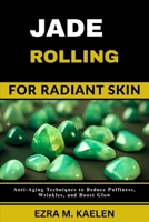 JADE ROLLING FOR RADIANT SKIN: Anti-Aging Techniques to Reduce Puffiness, Wrinkles, and Boost Glow B0FJS614ZJ Book Cover