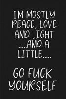 I'm mostly Peace, Love and Light....and a little....GO FUCK YOURSELF: a humorous and sassy, slightly naughty style journal notebook, perfect for those occasions you need a laugh and when a swear word  1096592703 Book Cover