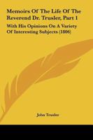 Memoirs Of The Life Of The Reverend Dr. Trusler, Part 1: With His Opinions On A Variety Of Interesting Subjects 1164873121 Book Cover