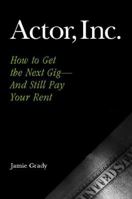 Actor, Inc.: How to Get the Next Gig--And Still Pay Your Rent 0325010722 Book Cover