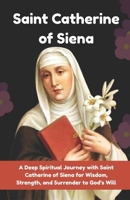 A 9-Day Novena to Saint Catherine of Siena: A Deep Spiritual Journey with Saint Catherine of Siena for Wisdom, Strength, and Surrender to God’s Will B0H227CN6V Book Cover