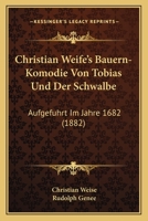 Christian Weife's Bauern-Komodie Von Tobias Und Der Schwalbe: Aufgefuhrt Im Jahre 1682 (1882) 1168045363 Book Cover