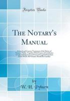 The Notary's Manual: A Lucid and Concise Treatment of the Duties of Notaries Public, Together with Forms of Certificates of Acknowledgement and General Legal Information with Which All Notaries Should 0266173500 Book Cover