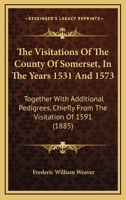 The Visitations Of The County Of Somerset, In The Years 1531 And 1573: Together With Additional Pedigrees, Chiefly From The Visitation Of 1591 1165144549 Book Cover