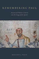 Remembering Paul: Ancient and Modern Contests Over the Image of the Apostle 0190669578 Book Cover