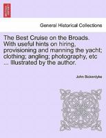 The Best Cruise on the Broads. With useful hints on hiring, provisioning and manning the yacht; clothing; angling; photography, etc ... Illustrated by the author. 1241605777 Book Cover