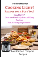 Cooking Light! Recipes For a Busy You!: In A Hurry? Over 100 Fresh, Quick and Easy Recipes For A Filling Experience! Low Carbon Footprint Recipes 1655756028 Book Cover
