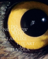 I Do Not Know What It Is I Am Like: The Art of Bill Viola 0300244754 Book Cover