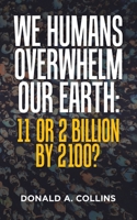 We Humans Overwhelm Our Earth: 11 or 2 Billion by 2100? 1665530154 Book Cover