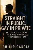 Title: Straight in Public, Gay in Private – The Secret Lives of Men Who Won’t Call Themselves Gay: Love, Desire, and the Cost of Living a Double Life B0FMDT9Y7Q Book Cover
