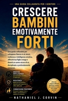 Crescere ragazzi emotivamente: Una guida collaudata per sviluppare fiducia in sé stessi, resilienza e intelligenza emotiva, affinché tuo figlio cresca ... e profondamente connesso B0H6TVF8B8 Book Cover