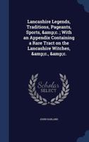 Lancashire Legends, Traditions, Pageants, Sports - With an Appendix Containing a Rare Tract on the Lancashire Witches 9353893887 Book Cover