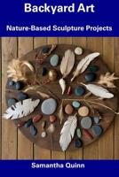 Backyard Art: Nature-Based Sculpture Projects B0CFCXVPPW Book Cover