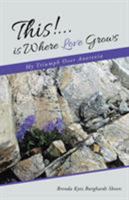 This!...Is Where Love Grows: My Triumph over Anorexia 1504355644 Book Cover