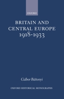 Britain and Central Europe, 1918-1933. Oxford Historical Monographs 0198207484 Book Cover