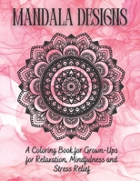 Mandala Designs: A Coloring Book for Grown-Ups for Relaxation, Mindfulness and Stress Relief B0BNV5CNM6 Book Cover