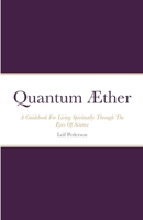Quantum Æther: A Guidebook For Living Spiritually Through The Eyes Of Science 1387618407 Book Cover
