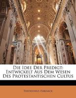 Die Idee Der Predigt Entwickelt Aus Dem Wesen Des Protestantischen Cultus 1144552087 Book Cover