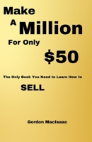 Make A Million For Only $50: The Only Book You Need to Learn How to SELL B0BXNHQ67N Book Cover