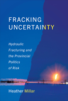 Fracking Uncertainty: Hydraulic Fracturing and the Provincial Politics of Risk 1487552696 Book Cover