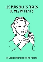 Les plus belles perles de mes patients: Les citations hilarantes des vos patients, Un cahier pour recueillir des citations, des souvenirs et des histoires de vos patients, un cadeau dr�le pour les inf 1695725190 Book Cover